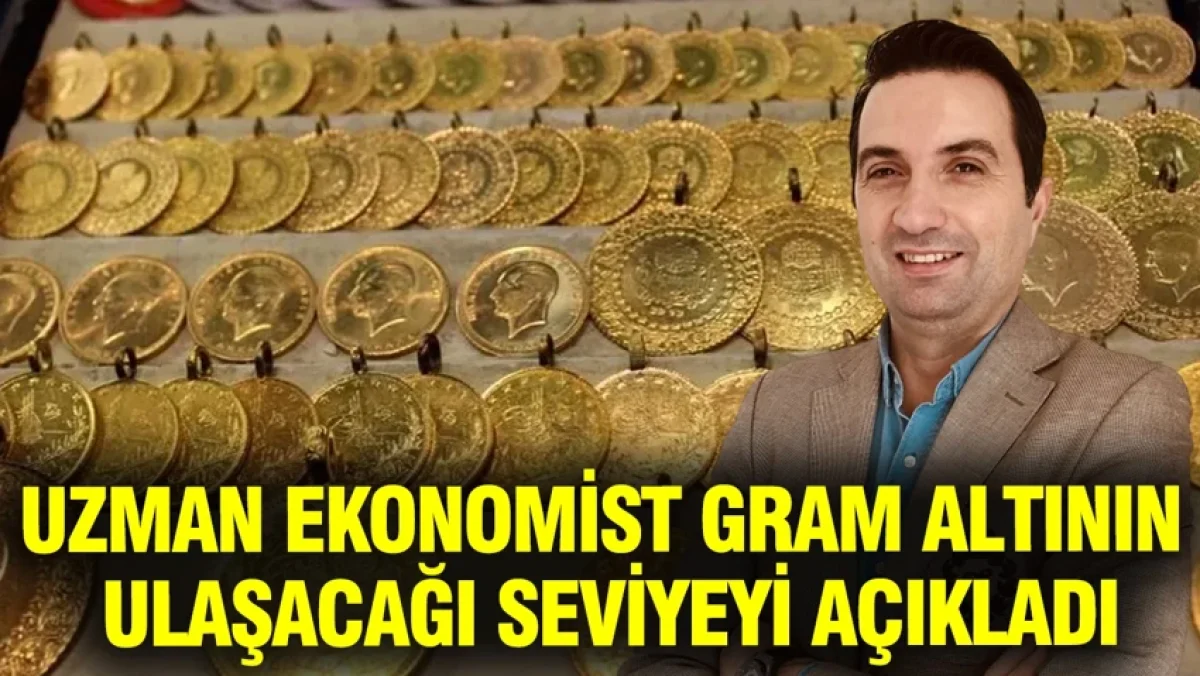 Uzman ekonomist gram altının ulaşacağı seviyeyi açıkladı