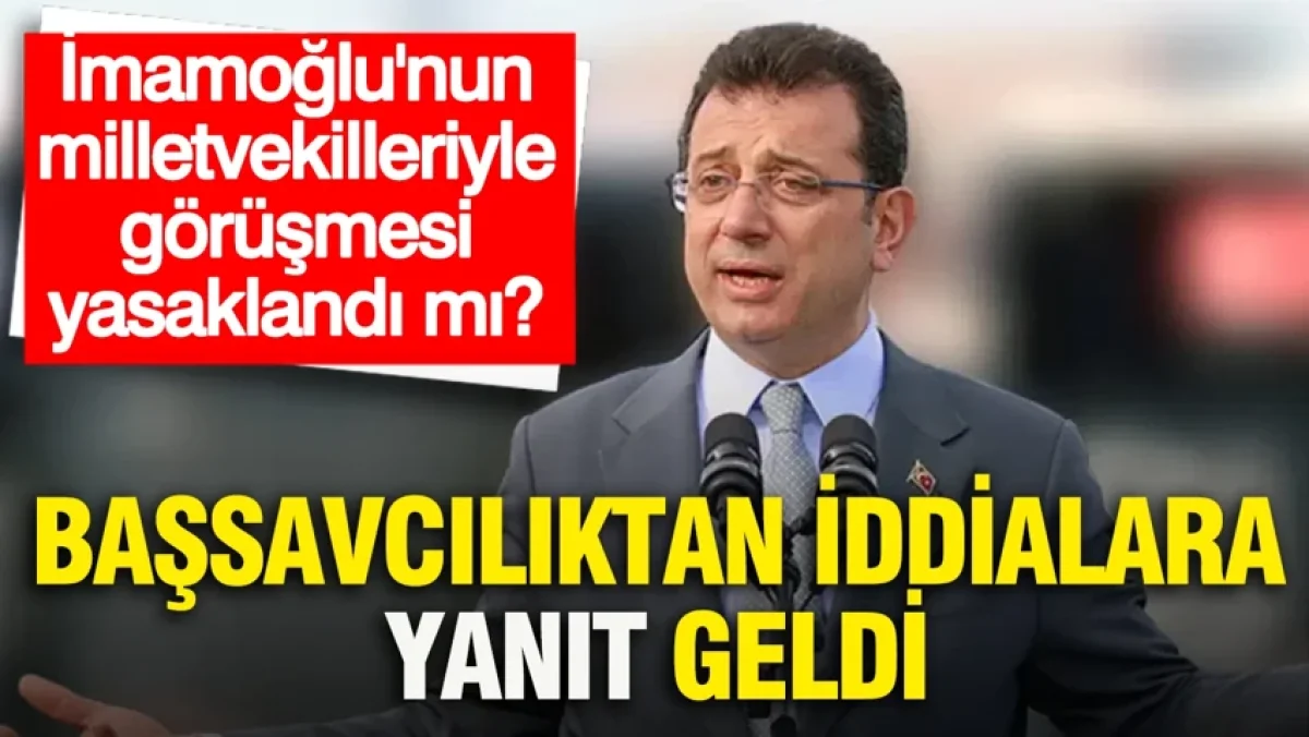 'İmamoğlu’nun milletvekilleriyle görüşmesi yasaklandı' iddialarına başsavcılıktan yanıt