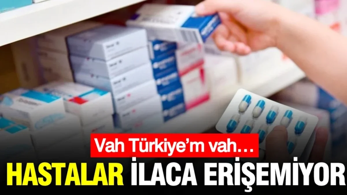 Hastalar ilaca erişemiyor: Vah Türkiye’m vah…