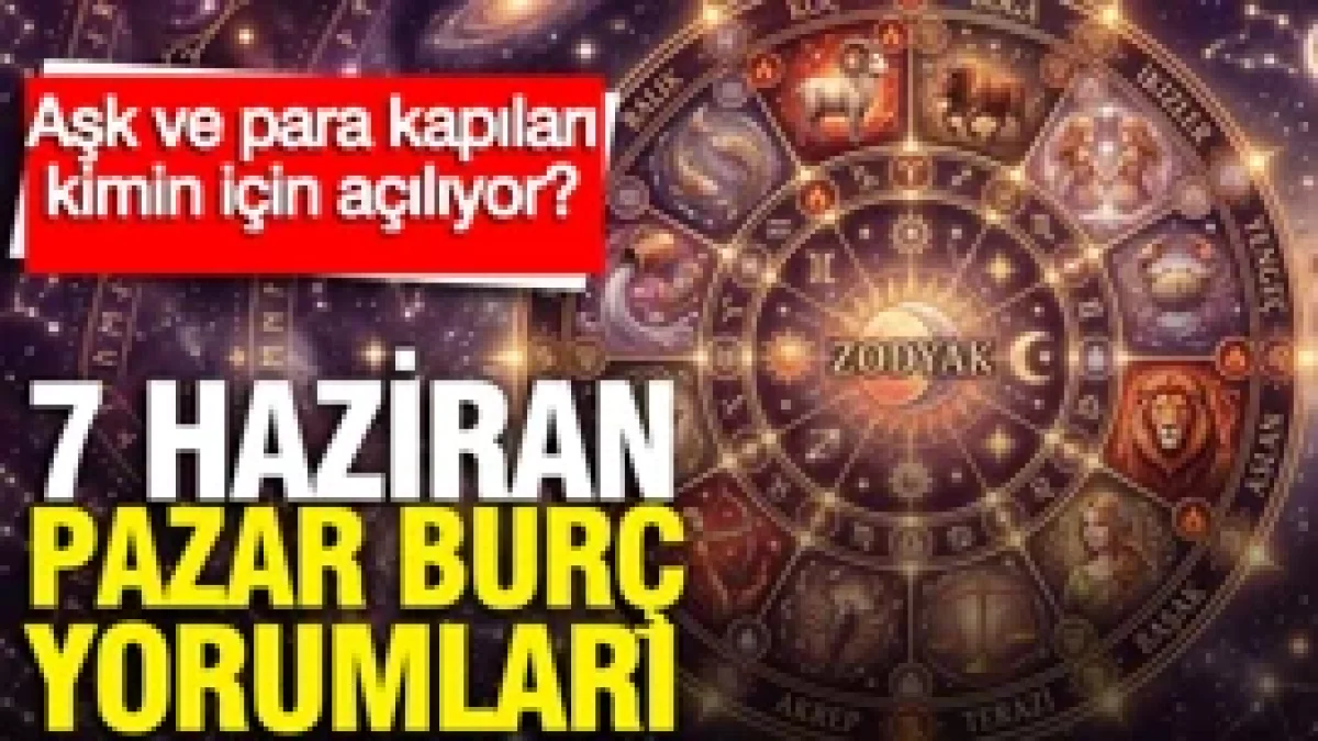 7 Haziran Pazar günlük burç yorumları: Aşk ve para kapıları kimin için açılıyor?