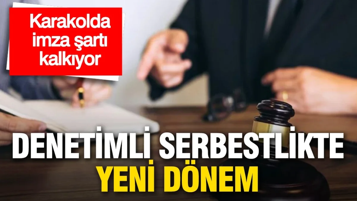 Denetimli serbestlikte yeni dönem: Karakolda imza şartı kalkıyor