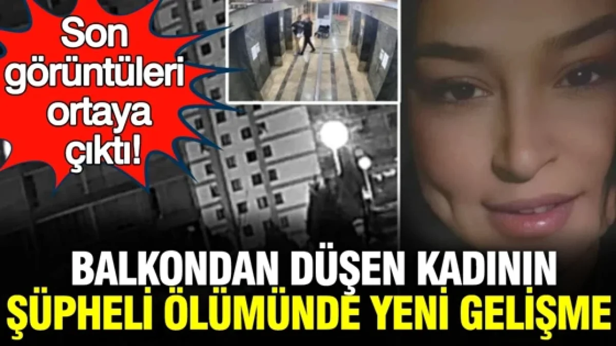 Balkondan düşen kadının şüpheli ölümünde yeni gelişme: Son görüntüleri ortaya çıktı