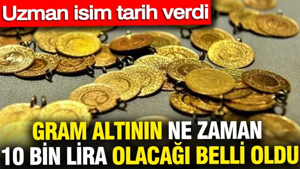 Gram altının ne zaman 10 bin lira olacağı belli oldu: Uzman isim tarih verdi