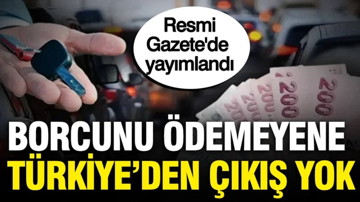 Resmi Gazete'de yayımlandı: Borcunu ödemeyen Türkiye'den çıkamayacak