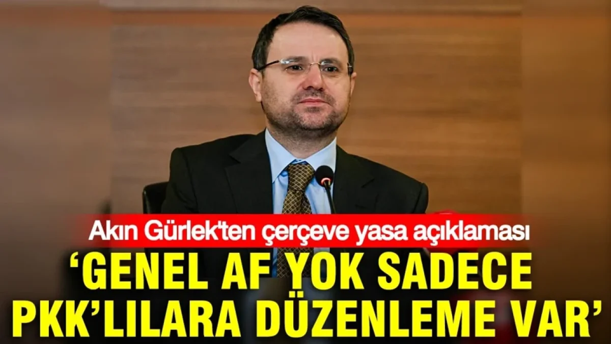 Akın Gürlek: Genel af yok, sadece PKK mensuplarına düzenleme var