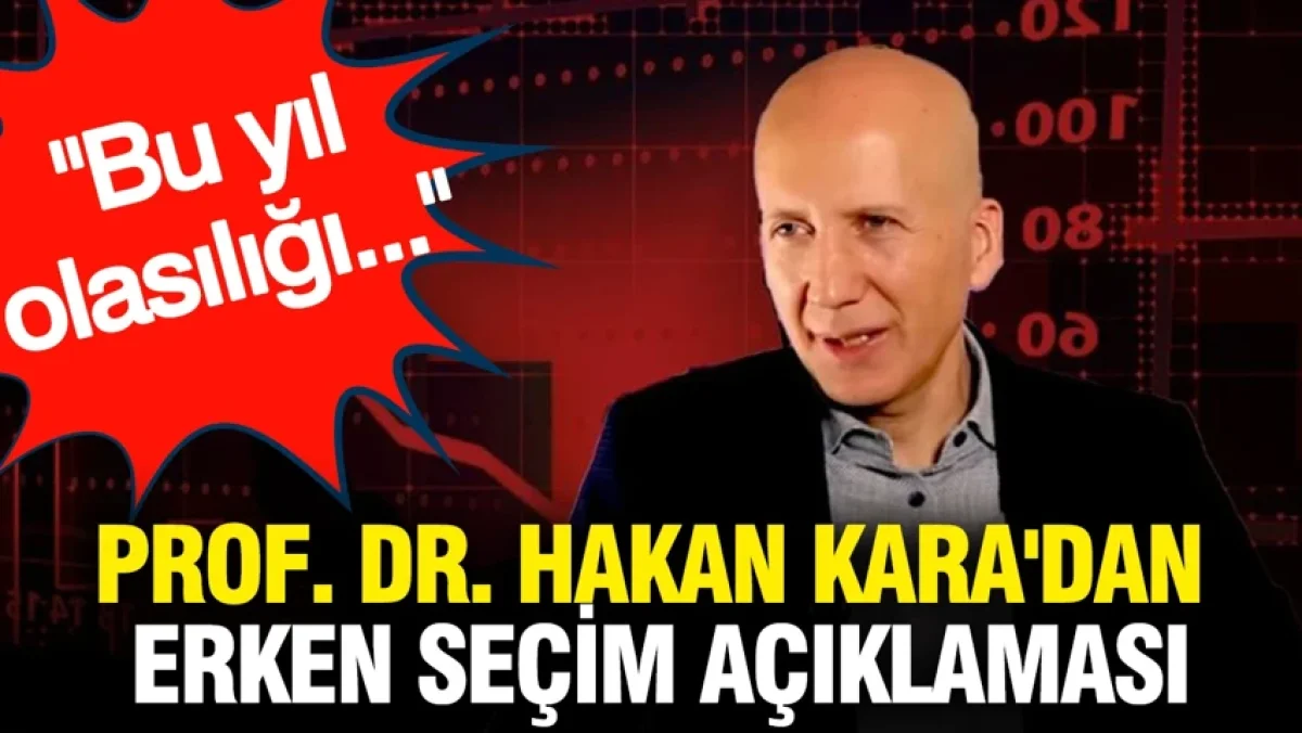 Prof. Dr. Hakan Kara'dan erken seçim açıklaması: Bu yıl olasılığı...