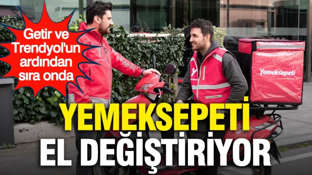 Trendyol ve Getir'in ardından sıra onda: Yemeksepeti el değiştiriyor