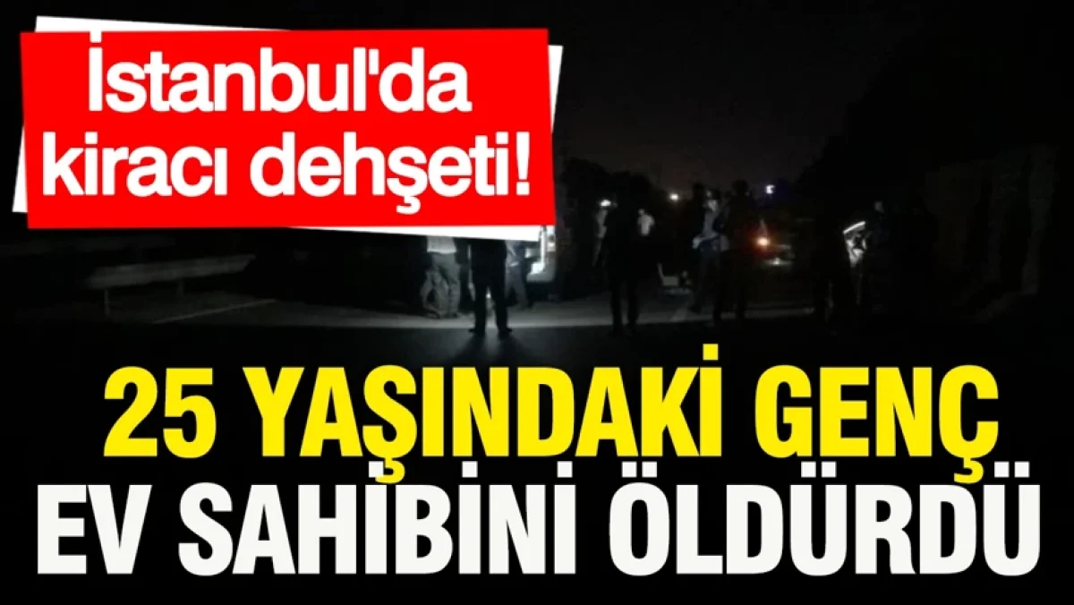 İstanbul'da kiracı dehşeti: 25 yaşındaki genç, ev sahibini öldürdü